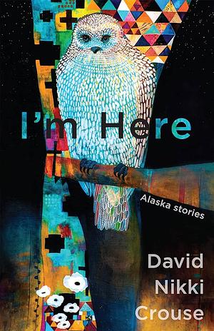 I'm Here: Alaska Stories by David Nikki Crouse