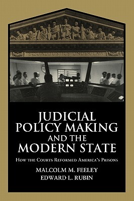 Judicial Policy Making and the Modern State: How the Courts Reformed America's Prisons by Edward L. Rubin, Malcolm M. Feeley