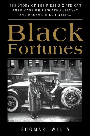 Black Fortunes: The Story of the First Six African Americans Who Escaped Slavery and Became Millionaires by Shomari Wills