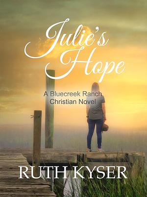 Julie's Hope: A Bluecreek Ranch Christian Novel by Ruth Kyser, Ruth Kyser