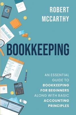 Bookkeeping: An Essential Guide to Bookkeeping for Beginners along with Basic Accounting Principles by Robert McCarthy