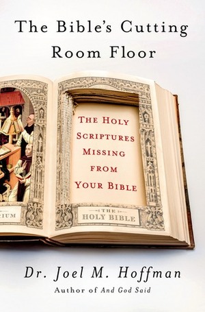 The Bible's Cutting Room Floor: The Holy Scriptures Missing from Your Bible by Joel M. Hoffman