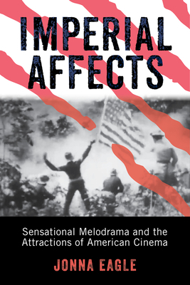 Imperial Affects: Sensational Melodrama and the Attractions of American Cinema by Jonna Eagle
