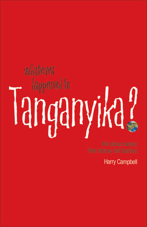 Whatever Happened to Tanganyika?: The Place Names that History Left Behind by Alexander McCall Smith, Harry Campbell