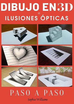 Dibujo en 3d e ilusiones ópticas: Cómo dibujar ilusiones ópticas y arte 3d Guía paso a paso para niños, adolescentes y estudiantes by Sophia Williams, Sophia Williams