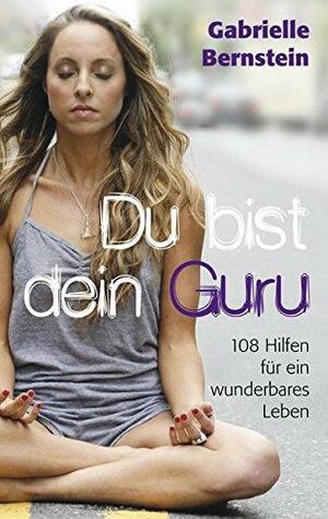 Du bist dein Guru: 108 Hilfen für ein wunderbares Leben by Gabrielle Bernstein