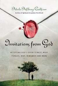 Invitations from God: Accepting God's Offer to Rest, Weep, Forgive, Wait, Remember and More by Adele Ahlberg Calhoun