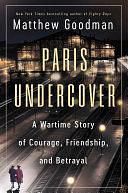 Paris Undercover: A Wartime Story of Courage, Friendship, and Betrayal by Matthew Goodman