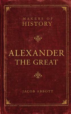 Alexander the Great: Makers of History by Jacob Abbott