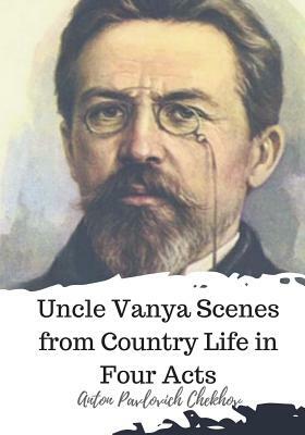 Uncle Vanya Scenes from Country Life in Four Acts by Anton Chekhov