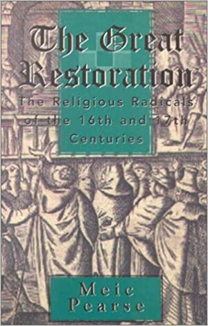 The Great Restoration: The Religious Radicals of the 16th and 17th Centuries by Meic Pearse