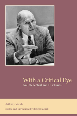 With a Critical Eye: An Intellectual and His Times by Arthur J. Vidich