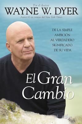 El Gran Cambio: de la Simple Ambición Al Verdadero Significado de Su Vida by Wayne W. Dyer