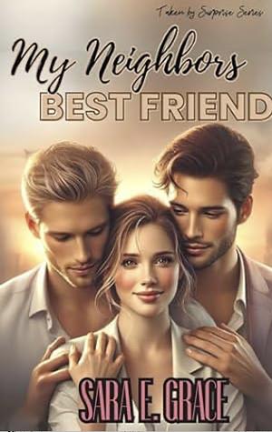 MY NEIGHBORS BEST FRIEND: A REVERSE HAREM ROMANCE (TAKEN BY SURPRISE) by Sara E. Grace