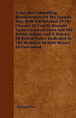 A Traveller's Rambling Reminiscences Of The Spanish War; With A Refutation Of The Charges Of Cruelty Brought Against General Evans And The British Leg by Thomas Farr