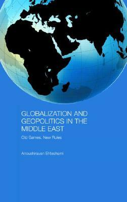 Globalization and Geopolitics in the Middle East: Old Games, New Rules by Anoushiravan Ehteshami