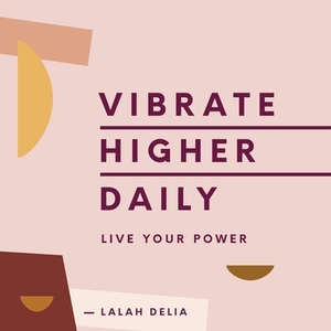 Vibrate Higher Daily: Live Your Power by Lalah Delia