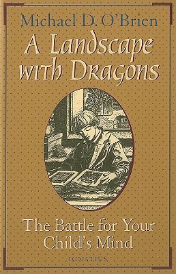 A Landscape With Dragons: The Battle for Your Child's Mind by Michael D. O'Brien