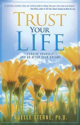 Trust Your Life: Forgive Yourself and Go After Your Dreams by Noelle Sterne