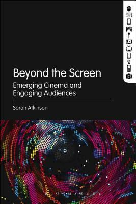 Beyond the Screen: Emerging Cinema and Engaging Audiences by Sarah Atkinson