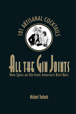 All the Gin Joints: New Spins on Gin from America's Best Bars by Michael Turback