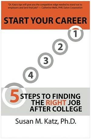 Start Your Career: 5 Steps to Finding the Right Job After College by Susan M. Katz