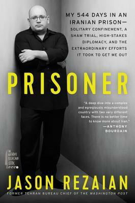 Prisoner: My 544 Days in an Iranian Prison--Solitary Confinement, a Sham Trial, High-Stakes Diplomacy, and the Extraordinary Eff by Jason Rezaian