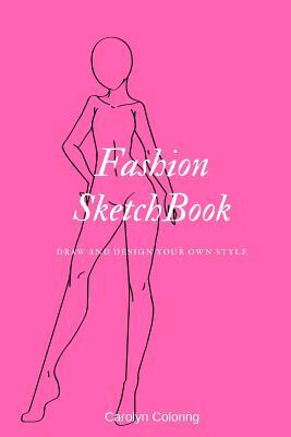 Fashion Sketchbook: Draw and Design Your Own Style by Carolyn Coloring