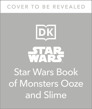 The Star Wars Book of Monsters, Ooze and Slime: Be Disgusted by Weird and Wonderful Star Wars Facts! by Katie Cook