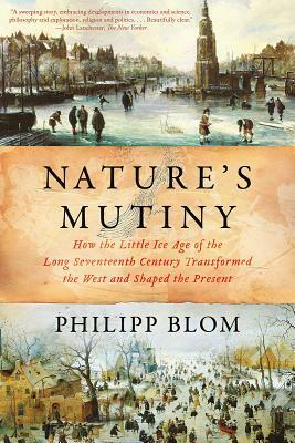 Nature's Mutiny: How the Little Ice Age Transformed the West and Shaped the Present by Philipp Blom