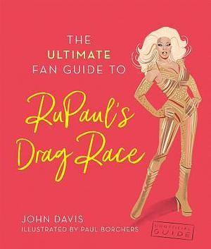 The Ultimate Fan Guide to RuPaul's Drag Race by John Davis, John Davis, Paul Borchers