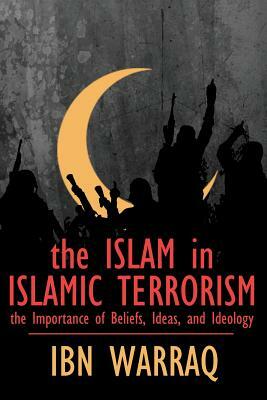 The Islam in Islamic Terrorism: The Importance of Beliefs, Ideas, and Ideology by Ibn Warraq