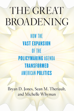 The Great Broadening: How the Vast Expansion of the Policymaking Agenda Transformed American Politics by Michelle Whyman, Bryan D. Jones, Sean M. Theriault