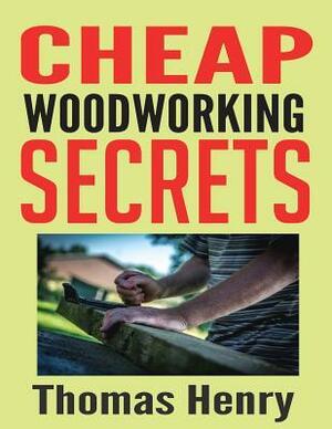 Cheap Woodworking Secrets: A Beginners Guide to Woodworking by Thomas Henry