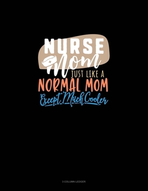 Nurse Mom Just Like A Normal Mom Except Much Cooler: 3 Column Ledger by 
