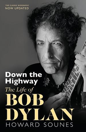 Down The Highway: The Life Of Bob Dylan by Howard Sounes