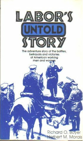 Labor's Untold Story: The Adventure Story of the Battles, Betrayals and Victories of American Working Men and Women by Richard O. Boyer, Herbert M. Morais