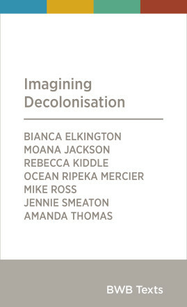 Imagining Decolonisation by Moana Jackson, Ocean Ripeka Mercier, Rebecca Kiddle, Amanda Thomas, Jennie Smeaton, Bianca Elkington, Mike Ross