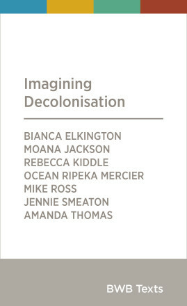 Imagining Decolonisation by Rebecca Kiddle, Moana Jackson, Jennie Smeaton, Mike Ross, Ocean Ripeka Mercier, Bianca Elkington, Amanda Thomas