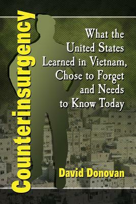 Counterinsurgency: What the United States Learned in Vietnam, Chose to Forget and Needs to Know Today by David Donovan