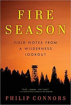 Fire Season: Field Notes from a Wilderness Lookout by Philip Connors