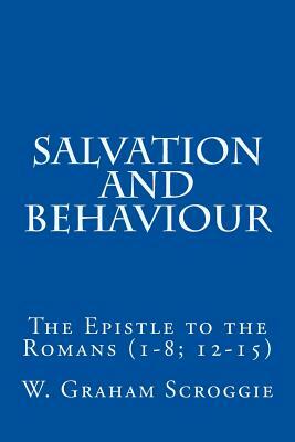 Salvation and Behaviour: The Epistle to the Romans (1-8; 12-15) by W. Graham Scroggie
