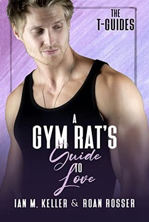 A Gym Rat's Guide to Love by Roan Rosser, Ian M. Keller