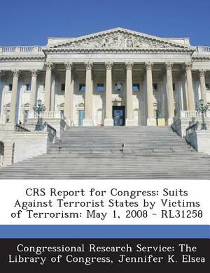 Crs Report for Congress: Suits Against Terrorist States by Victims of Terrorism: July 31, 2008 - Rl31258 by Jennifer K. Elsea