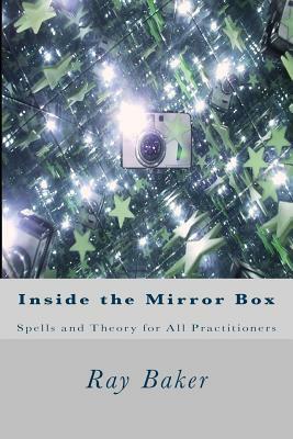 Inside the Mirror Box: Spells and Theory for All Practitioners by Ray Baker