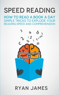 Speed Reading: How to Read a Book a Day - Simple Tricks to Explode Your Reading Speed and Comprehension (Accelerated Learning Series) by Ryan James