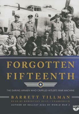 Forgotten Fifteenth: The Daring Airmen Who Crippled Hitler's War Machine by Barrett Tillman