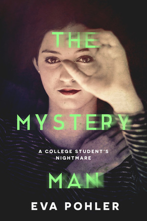 The Mystery Man: A College Student's Nightmare by Eva Pohler