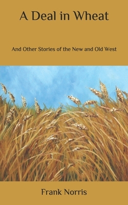 A Deal in Wheat: And Other Stories of the New and Old West by Frank Norris