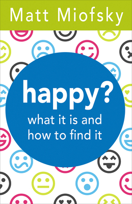 Happy?: What It Is and How to Find It by Matt Miofsky